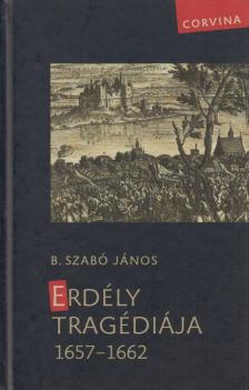 B. Szabó János - Erdély tragédiája 1657-1662 [antikvár]
