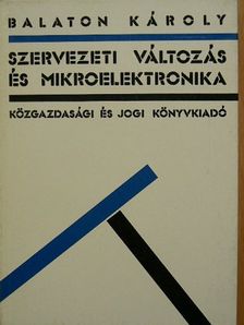 Balaton Károly - Szervezeti változás és mikroelektronika [antikvár]