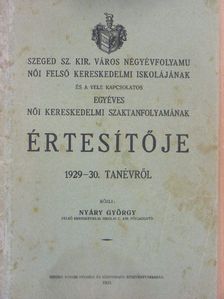 Nyáry György - Szeged Sz. Kir. Város négyévfolyamu női felső kereskedelmi iskolájának és a vele kapcsolatos egyéves női kereskedelmi szaktanfolyamának értesítője 1929-30. tanévről [antikvár]