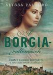 ALYSSA PALOMBO - A Borgia-vallomások - Portré Cesare Borgiáról, a történelem hírhedt &quot;rosszfiújáról&quot;