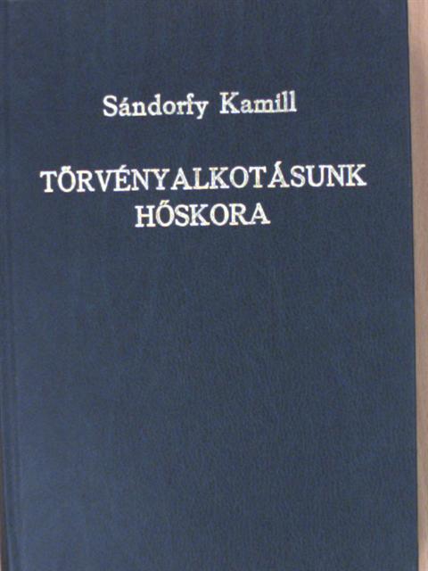 Dr. Sándorfy Kamill - Törvényalkotásunk hőskora [antikvár]