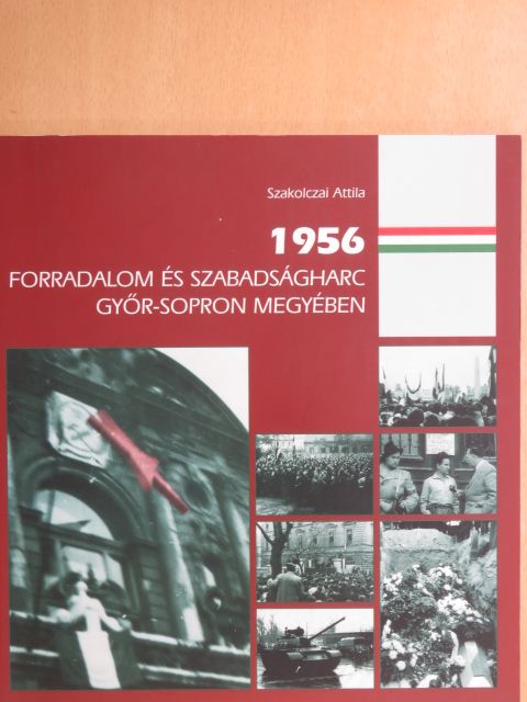Szakolczai Attila - 1956 - Forradalom és szabadságharc Győr-Sopron megyében [antikvár]
