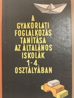 Gönczy Miklósné - A gyakorlati foglalkozás tanítása az általános iskolák 1-4. osztályában [antikvár]