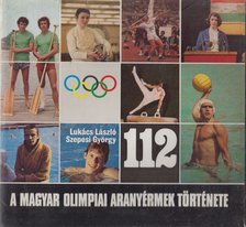 Szepesi György, Lukács László - 112 - A magyar olimpiai aranyérmek története 1896-1980 [antikvár]