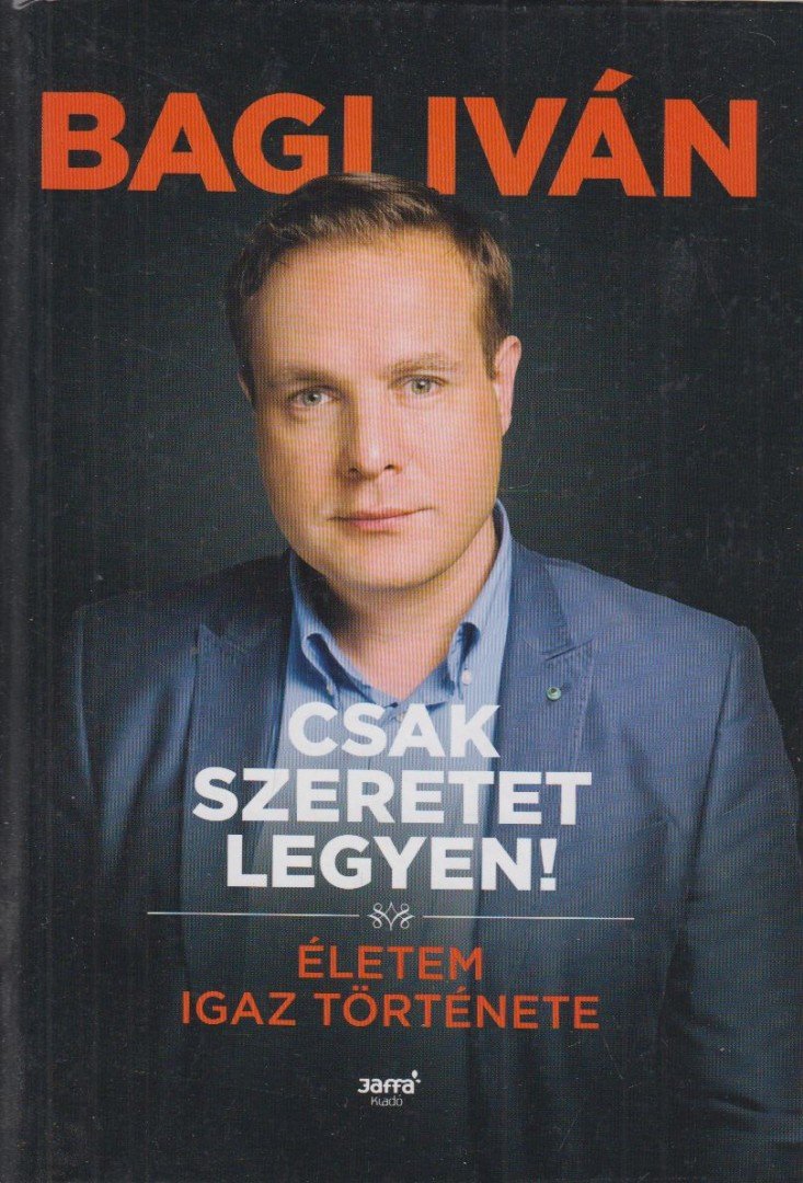 Bagi Iván - Csak szeretet legyen! - Életem igaz története [antikvár]