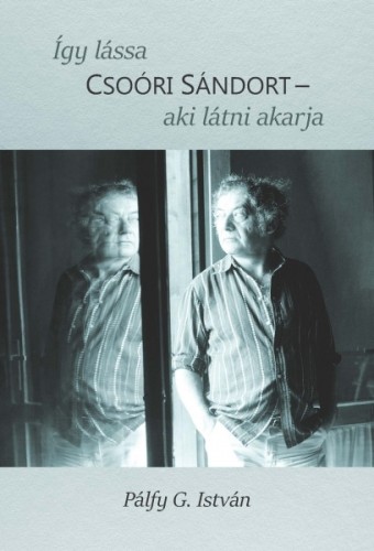 Pálfy G. István - Így lássa Csoóri Sándort - aki látni akarja [eKönyv: epub, mobi]
