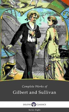William Schwenck Gilbert Arthur Seymour Sullivan, - Delphi Complete Works of Gilbert and Sullivan (Illustrated) [eKönyv: epub, mobi]