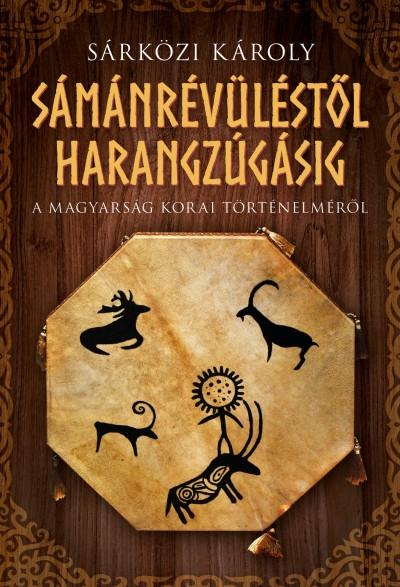 Sárközi Károly - Sámánrévüléstől harangzúgásig - A magyarság korai történelméről