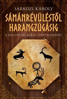 Sárközi Károly - Sámánrévüléstől harangzúgásig - A magyarság korai történelméről