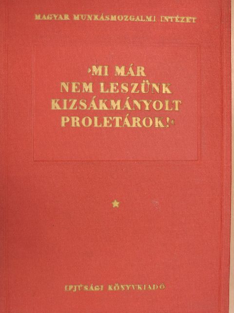 "Mi már nem leszünk kizsákmányolt proletárok!" I. (töredék) [antikvár]