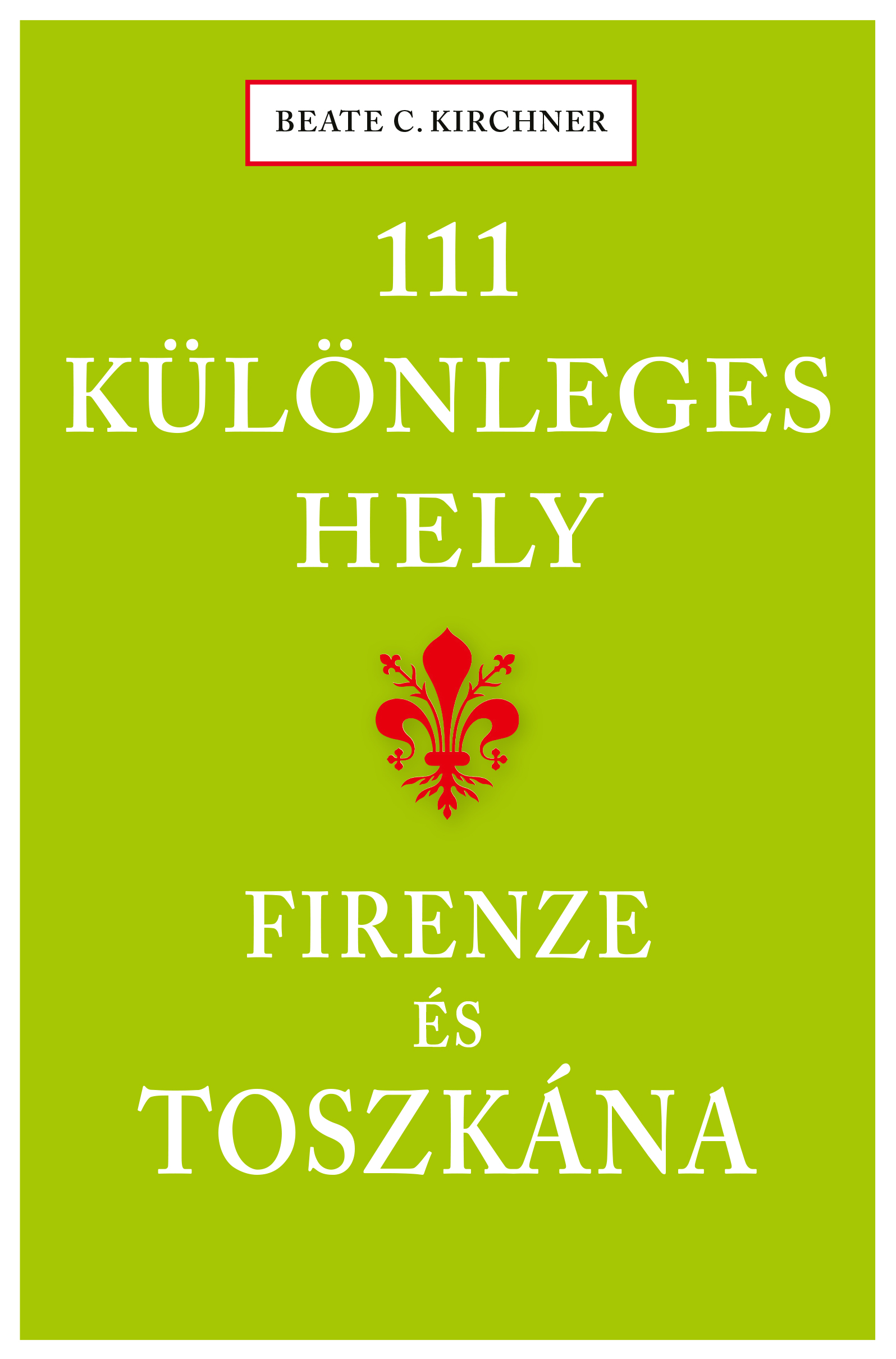 Beate C. Kirchner - 111 különleges hely - Firenze és Toszkána