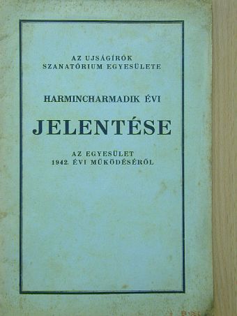 Az Ujságírók Szanatóriumi Egyesülete harmincharmadik évi jelentése az Egyesület 1942. évi működéséről [antikvár]