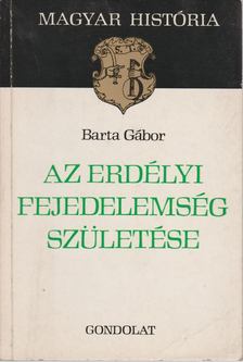 BARTA GÁBOR - Az Erdélyi Fejedelemség születése [antikvár]