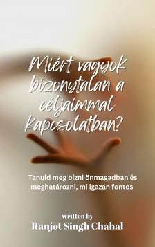 Singh Chahal Ranjot - Miért vagyok bizonytalan a céljaimmal kapcsolatban? [eKönyv: epub, mobi]