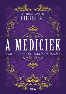Christopher Hibbert - A Mediciek - A Medici-ház tündöklése és bukása