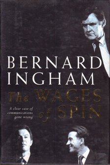 INGHAM, BERNARD - The Wages of Spin: A clear case of communications gone wrong [antikvár]