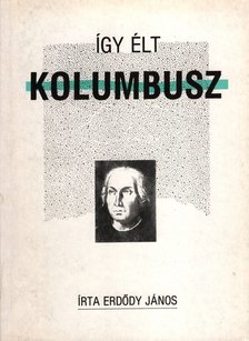 ERDŐDY JÁNOS - Így élt Kolumbusz [antikvár]