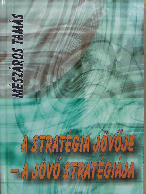 Mészáros Tamás - A stratégia jövője - a jövő stratégiája [antikvár]