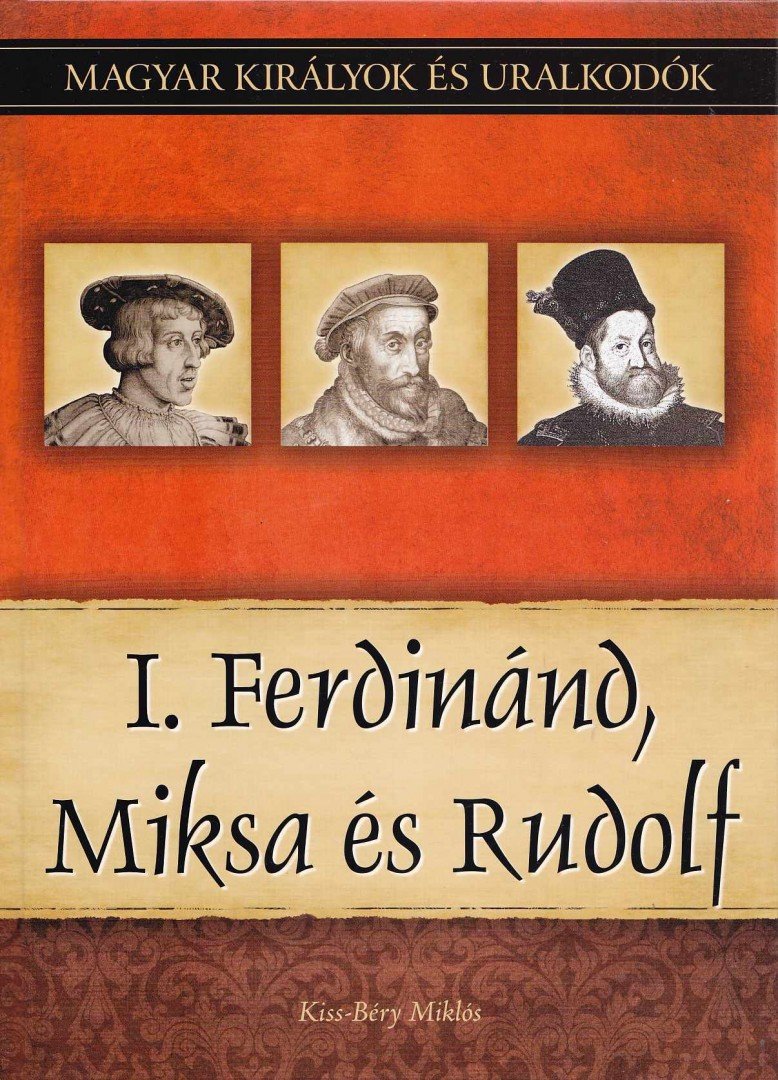 Kiss-Béry Miklós - I. Ferdinánd, Miksa és Rudolf - Magyar királyok és uralkodók 15. kötet [antikvár]
