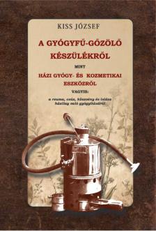 KISS JÓZSEF - A gyógyfű-gőzölő készülékről, mint házi gyógy- és kozmetikai eszközről, vagyis: a reuma, csúz, köszvény és isiász házilag való gyógyításáról