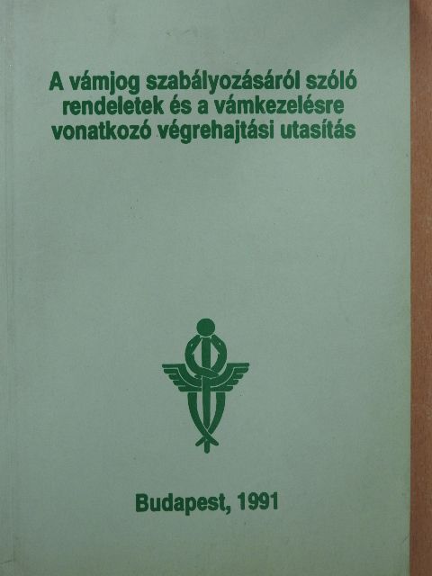 A vámjog szabályozásáról szóló rendeletek és a vámkezelésre vonatkozó végrehajtási utasítás [antikvár]