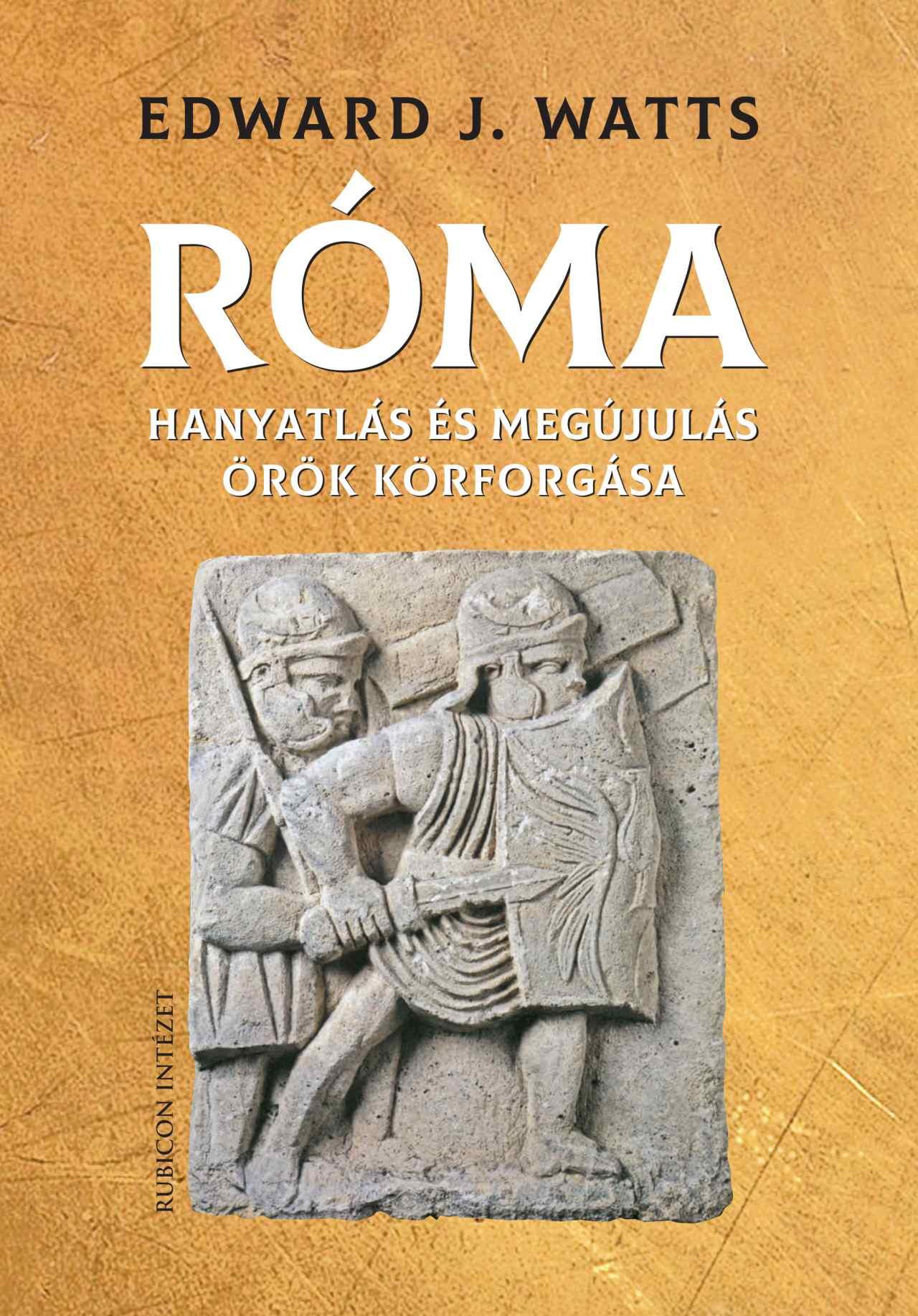 Edward J. Watts - Róma. Hanyatlás és megújulás örök körforgása