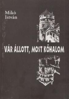 Mikó István - Vár állott, most kőhalom [antikvár]