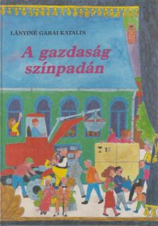 Lányiné Garai Katalin - A gazdaság színpadán [antikvár]