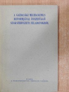 A gazdasági mechanizmus reformjával összefüggő szakszervezeti feladatokról [antikvár]