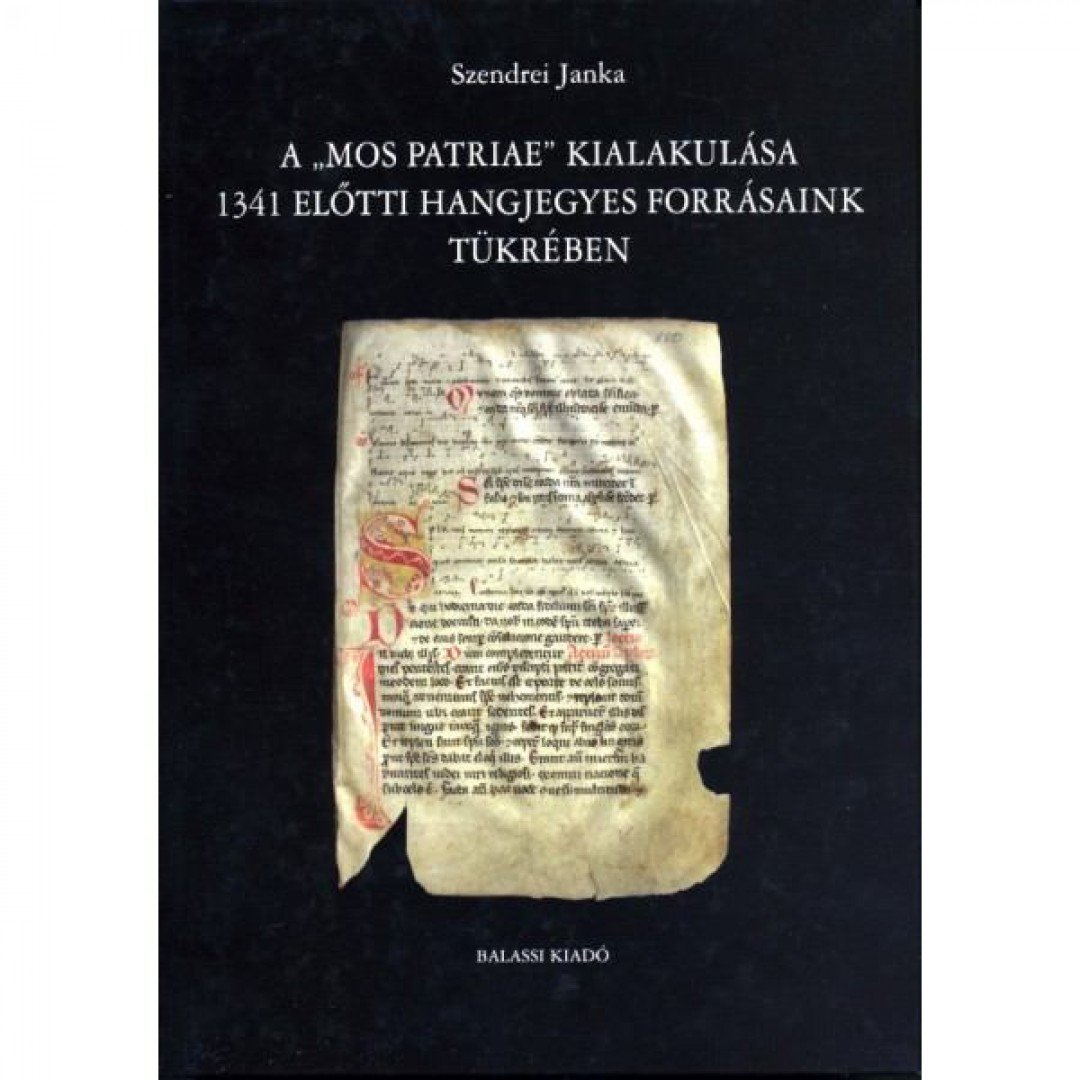 SZENDREI JANKA - A "mos patriae" kialakulása 1341 előtti hangjegyes forrásaink tükrében [antikvár]