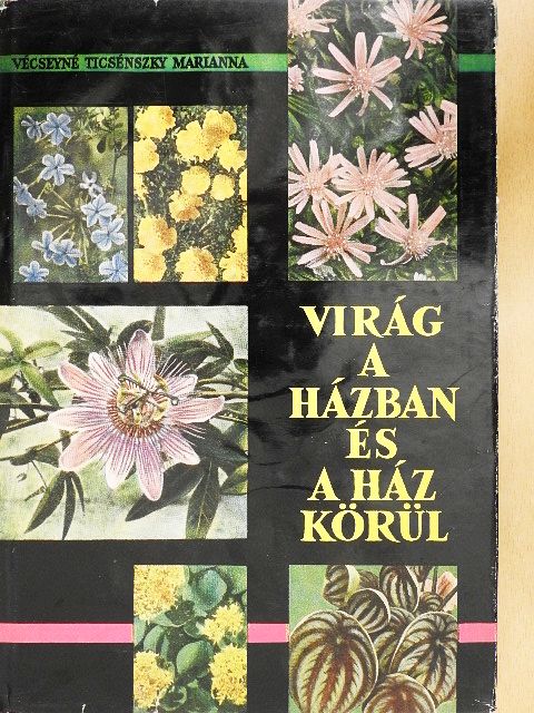 Vécseyné Ticsénszky Marianna - Virág a házban és a ház körül [antikvár]