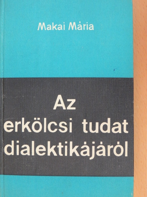 Makai Mária - Az erkölcsi tudat dialektikájáról [antikvár]