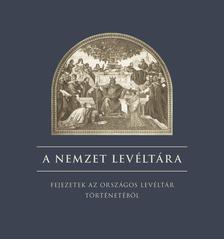 Reisz T. Csaba (szerk.) - A nemzet levéltára - Fejezetek az országos levéltár történetéből