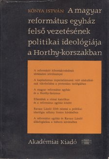 Kónya István - A magyar református egyház felső vezetésének politikai ideológiája a Horthy-korszakban [antikvár]