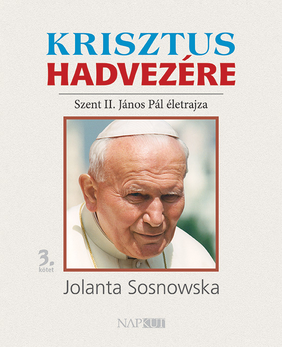 Jolanta Sosnowska - Krisztus hadvezére - Szent II. János Pál életrajza, 3. kötet
