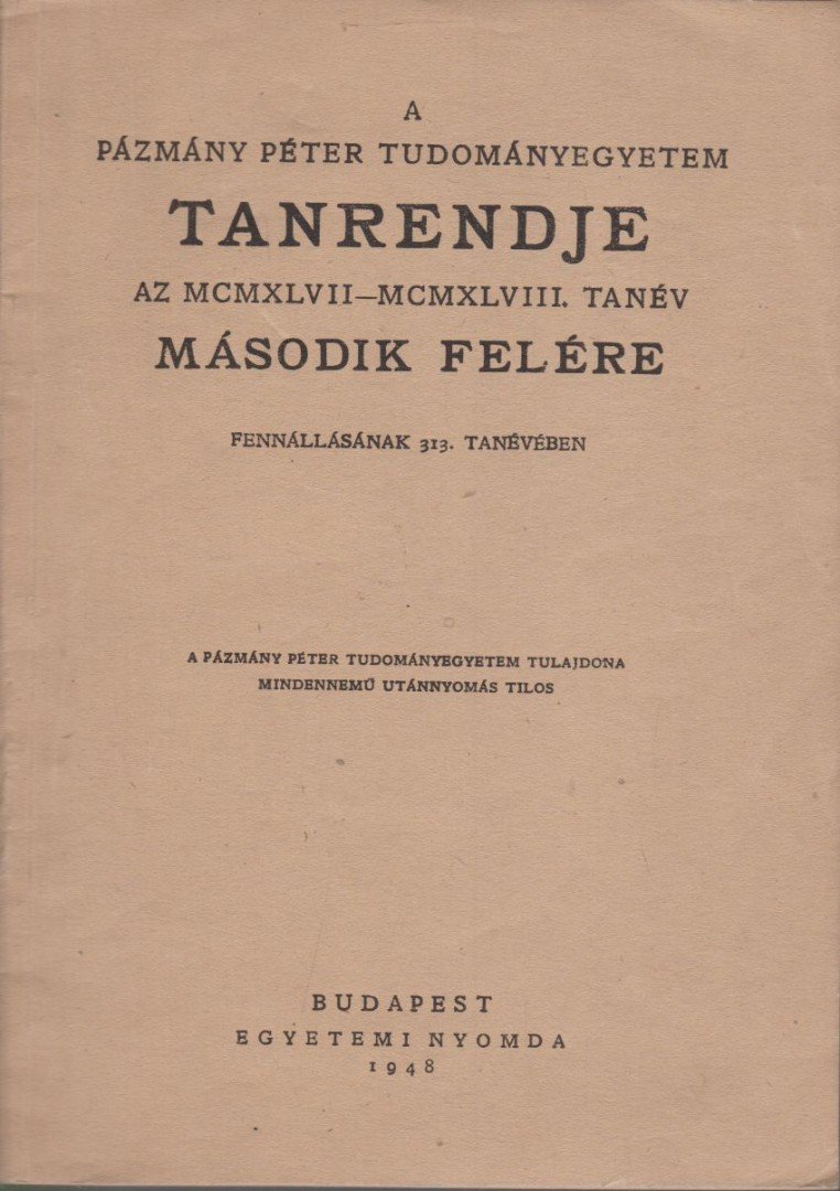 A Pázmány Péter Tudományegyetem tanrendje az MCMXLVII-MCMXLLVIII. tanév második felére fennállásának 313. tanévében [antikvár]
