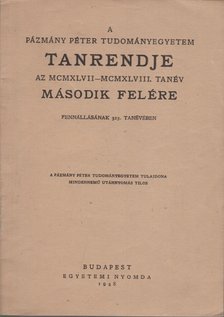 A Pázmány Péter Tudományegyetem tanrendje az MCMXLVII-MCMXLLVIII. tanév második felére fennállásának 313. tanévében [antikvár]