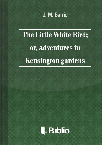 James M. Barrie - The Little White Bird; or adventures in Kensington gardens [eKönyv: epub, mobi, pdf]