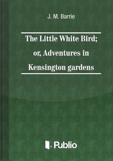 James M. Barrie - The Little White Bird; or adventures in Kensington gardens [eKönyv: epub, mobi, pdf]