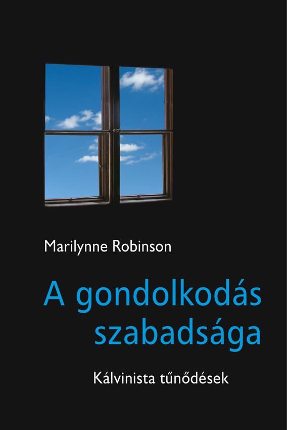 Marilynne Robinson - A GONDOLKODÁS SZABADSÁGA Kálvinista tűnődések