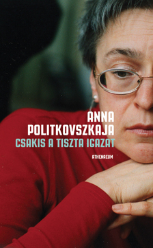 Anna Politkovszkaja - Csakis a tiszta igazat - Válogatott írások [eKönyv: epub, mobi]