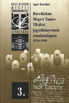 Apró Erzsébet - Bács-Kiskun Megyei Tanács VB-ülési jegyzőkönyveinek témakatalógusa 1950-1990 [antikvár]