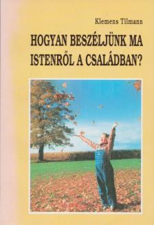Klemens Tilmann - Hogyan beszéljünk ma Istenről a családban? [antikvár]
