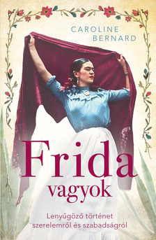 Caroline Bernard - Frida vagyok - Lenyűgöző történet szerelemről és szabadságról