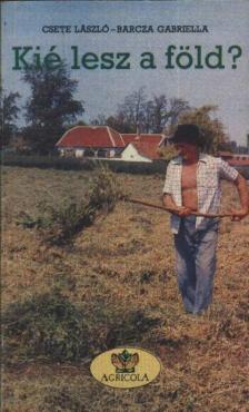 Csete László, Barcza Gabriella - Kié lesz a föld [antikvár]