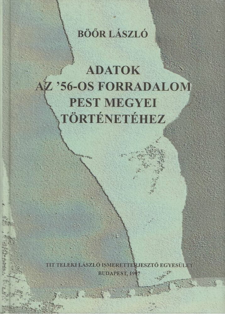 BÖŐR LÁSZLÓ - Adatok az '56-os forradalom Pest megyei történetéhez [antikvár]
