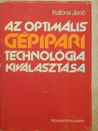 Katona Jenő - Az optimális gépipari technológia kiválasztása [antikvár]