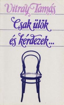 Vitray Tamás - Csak ülök és kérdezek... [antikvár]