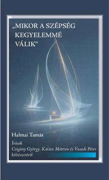 Halmai Tamás - ,,Mikor a szépség kegyelemmé válik" - Írások Czigány György, Kalász Márton és Vasadi Péter költészetéről
