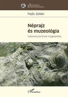 FEJŐS ZOLTÁN - Néprajz és muzeológia - Tudománytörténeti megközelítés